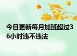 今日更新每月加班超过36小时违不违法