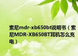 索尼mdr-xb650bt说明书（索尼MDR-XB650BT耳机怎么充电）