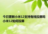 今日更新小米12支持有线投屏吗小米12如何投屏