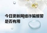 今日更新网络诈骗报警是否有用