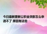 今日最新更新公积金贷款怎么申请不了 原因有这些