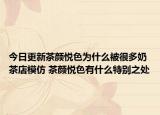 今日更新茶颜悦色为什么被很多奶茶店模仿 茶颜悦色有什么特别之处