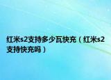 红米s2支持多少瓦快充（红米s2支持快充吗）