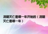 清朝灭亡是哪一年开始的（清朝灭亡是哪一年）