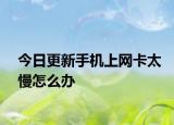 今日更新手机上网卡太慢怎么办