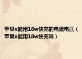 苹果x能用18w快充的电流电压（苹果x能用18w快充吗）