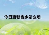 今日更新香水怎么喷