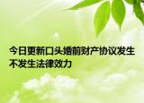 今日更新口头婚前财产协议发生不发生法律效力