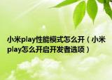 小米play性能模式怎么开（小米play怎么开启开发者选项）