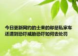 今日更新网约的士来的却是私家车还遭到恐吓威胁恐吓如何去处罚