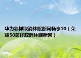 华为怎样取消休眠断网畅享10（荣耀50怎样取消休眠断网）