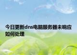 今日更新dns电脑服务器未响应如何处理