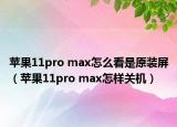 苹果11pro max怎么看是原装屏（苹果11pro max怎样关机）