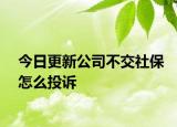 今日更新公司不交社保怎么投诉
