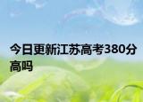 今日更新江苏高考380分高吗