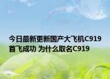 今日最新更新国产大飞机C919首飞成功 为什么取名C919