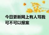 今日更新网上有人骂我可不可以报案