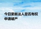今日更新法人是否有权申请破产