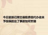 今日更新已预交保险费但代办者未予投保的出了事故如何索赔