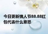 今日更新情人节88.88红包代表什么意思