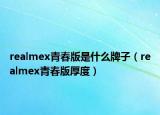 realmex青春版是什么牌子（realmex青春版厚度）