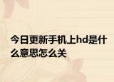 今日更新手机上hd是什么意思怎么关