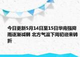 今日更新5月14日至15日华南强降雨逐渐减弱 北方气温下周初迎来转折