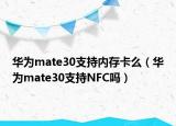 华为mate30支持内存卡么（华为mate30支持NFC吗）