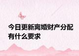 今日更新离婚财产分配有什么要求