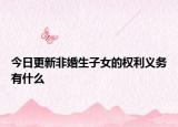 今日更新非婚生子女的权利义务有什么