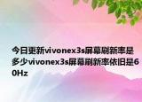 今日更新vivonex3s屏幕刷新率是多少vivonex3s屏幕刷新率依旧是60Hz