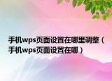 手机wps页面设置在哪里调整（手机wps页面设置在哪）
