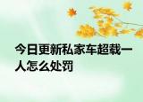 今日更新私家车超载一人怎么处罚