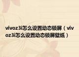 vivoz3i怎么设置动态锁屏（vivoz3i怎么设置动态锁屏壁纸）