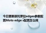 今日更新摩托罗拉edges参数配置Moto edge s配置怎么样