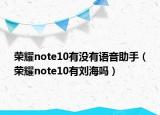 荣耀note10有没有语音助手（荣耀note10有刘海吗）