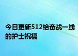 今日更新512给奋战一线的护士祝福