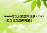 zoom怎么设置虚拟形象（zoom怎么设置虚拟背景）