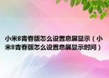 小米8青春版怎么设置息屏显示（小米8青春版怎么设置息屏显示时间）