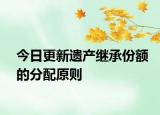今日更新遗产继承份额的分配原则