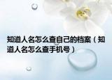 知道人名怎么查自己的档案（知道人名怎么查手机号）