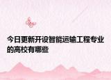 今日更新开设智能运输工程专业的高校有哪些