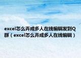 excel怎么弄成多人在线编辑发到Q群（excel怎么弄成多人在线编辑）