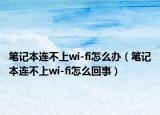 笔记本连不上wi-fi怎么办（笔记本连不上wi-fi怎么回事）