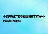今日更新开设智慧能源工程专业的高校有哪些
