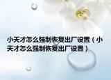 小天才怎么强制恢复出厂设置（小天才怎么强制恢复出厂设置）