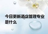 今日更新酒店管理专业是什么