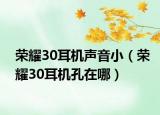 荣耀30耳机声音小（荣耀30耳机孔在哪）