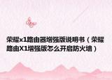 荣耀x1路由器增强版说明书（荣耀路由X1增强版怎么开启防火墙）