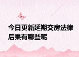 今日更新延期交房法律后果有哪些呢